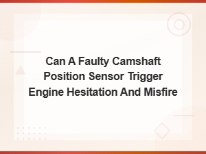 Can a Faulty Camshaft Position Sensor Cause Engine Hesitation and Misfire?