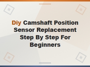 Diy Camshaft Position Sensor Replacement: Step-by-Step Guide for Beginners