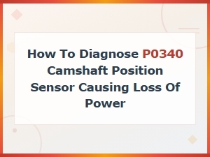 How to Diagnose P0340 Camshaft Position Sensor and Fix Power Loss