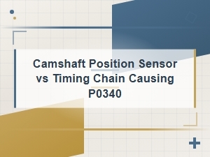 Camshaft Position Sensor vs Timing Chain: Diagnosing P0340 Engine Code