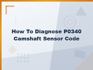 How to Diagnose a P0340 Camshaft Position Sensor Code: Step-by-Step Guide