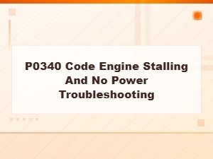 P0340 Code Engine Stalling and No Power Troubleshooting Guide