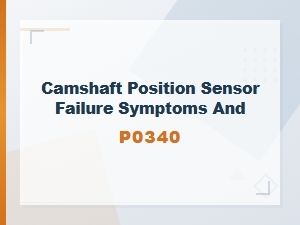 Camshaft Position Sensor Failure Symptoms and P0340 Code Diagnosis Guide