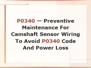 Preventive Maintenance for Camshaft Sensor Wiring to Avoid P0340 Code and Power Loss
