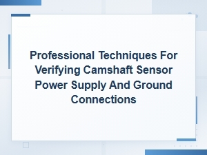 Camshaft Sensor Power Supply and Ground Connection Testing Procedures